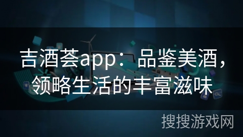 吉酒荟app：品鉴美酒，领略生活的丰富滋味