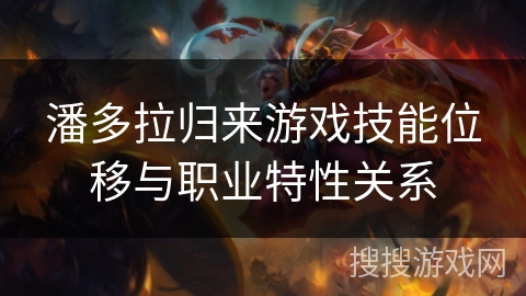 潘多拉归来游戏技能位移与职业特性关系