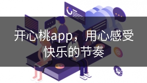 开心桃app，用心感受快乐的节奏