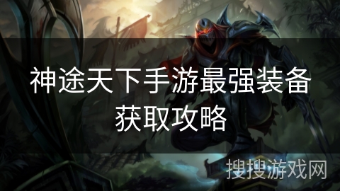 神途天下手游最强装备获取攻略