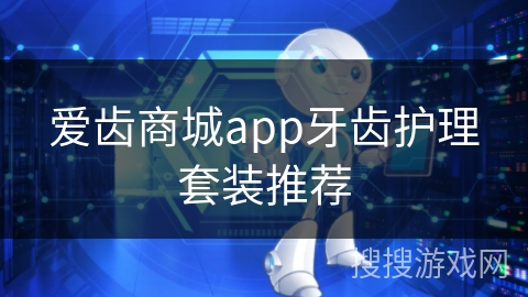 爱齿商城app牙齿护理套装推荐