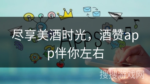 尽享美酒时光，酒赞app伴你左右