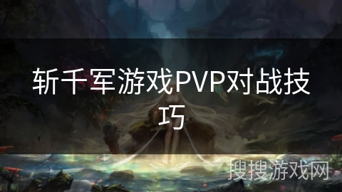 斩千军游戏PVP对战技巧