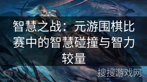 智慧之战：元游围棋比赛中的智慧碰撞与智力较量