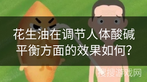 花生油在调节人体酸碱平衡方面的效果如何？