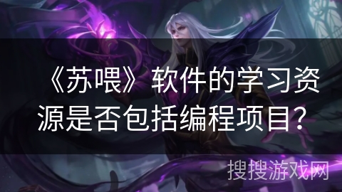 《苏喂》软件的学习资源是否包括编程项目？