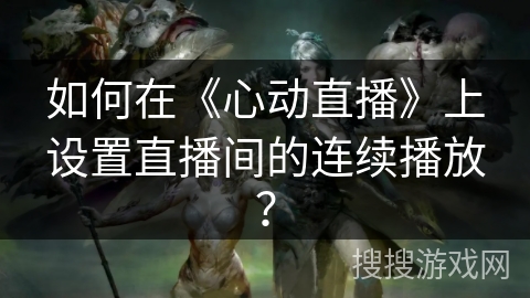 如何在《心动直播》上设置直播间的连续播放？