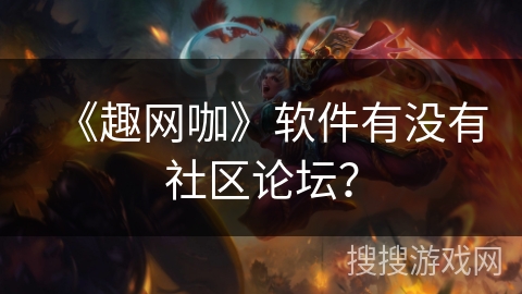 《趣网咖》软件有没有社区论坛？