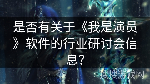是否有关于《我是演员》软件的行业研讨会信息？