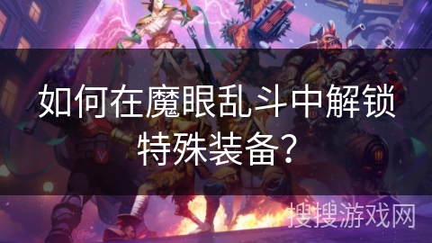如何在魔眼乱斗中解锁特殊装备？