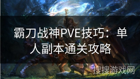 霸刀战神PVE技巧：单人副本通关攻略