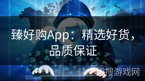 臻好购App：精选好货，品质保证