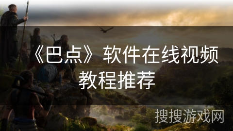 《巴点》软件在线视频教程推荐