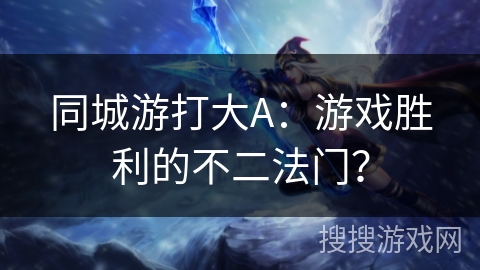 同城游打大A：游戏胜利的不二法门？