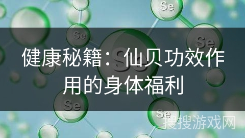 健康秘籍：仙贝功效作用的身体福利