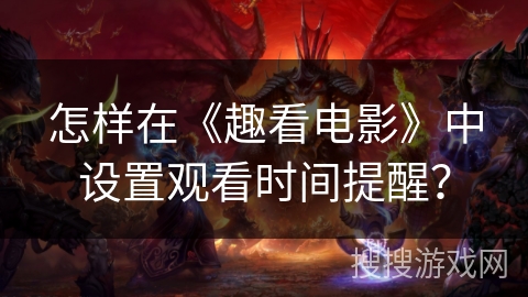 怎样在《趣看电影》中设置观看时间提醒？