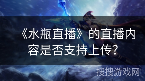 《水瓶直播》的直播内容是否支持上传？