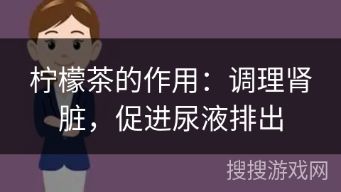 柠檬茶的作用：调理肾脏，促进尿液排出