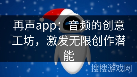 再声app：音频的创意工坊，激发无限创作潜能