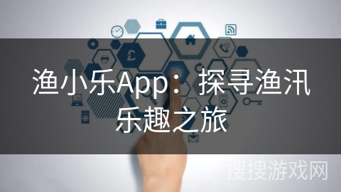 渔小乐App：探寻渔汛乐趣之旅