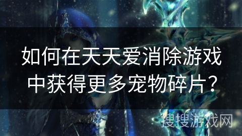 如何在天天爱消除游戏中获得更多宠物碎片？
