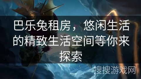 巴乐兔租房，悠闲生活的精致生活空间等你来探索