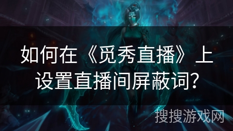如何在《觅秀直播》上设置直播间屏蔽词？