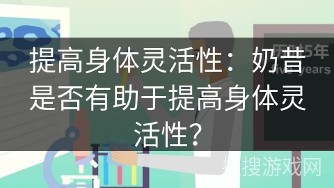 提高身体灵活性：奶昔是否有助于提高身体灵活性？