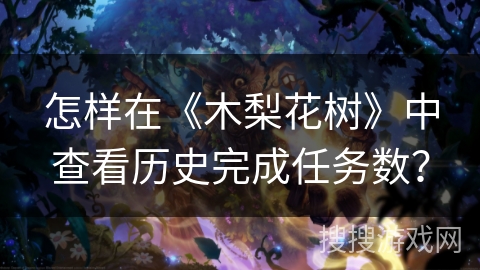 怎样在《木梨花树》中查看历史完成任务数？