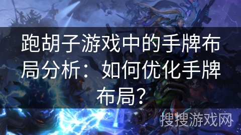跑胡子游戏中的手牌布局分析：如何优化手牌布局？