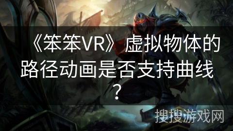 《笨笨VR》虚拟物体的路径动画是否支持曲线？