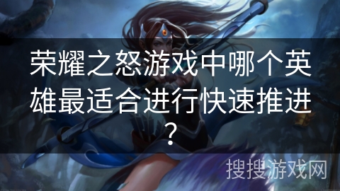 荣耀之怒游戏中哪个英雄最适合进行快速推进？