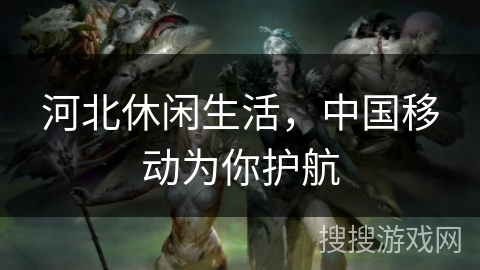 河北休闲生活，中国移动为你护航