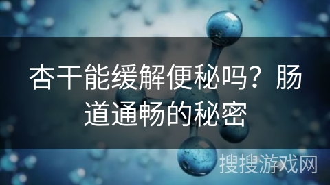 杏干能缓解便秘吗？肠道通畅的秘密