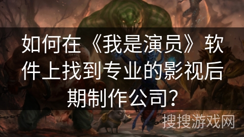 如何在《我是演员》软件上找到专业的影视后期制作公司？