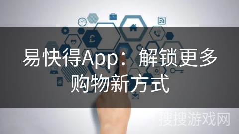 易快得App：解锁更多购物新方式