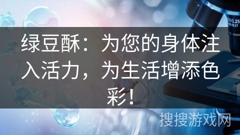 绿豆酥：为您的身体注入活力，为生活增添色彩！