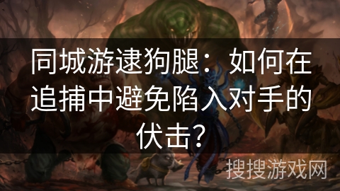 同城游逮狗腿：如何在追捕中避免陷入对手的伏击？
