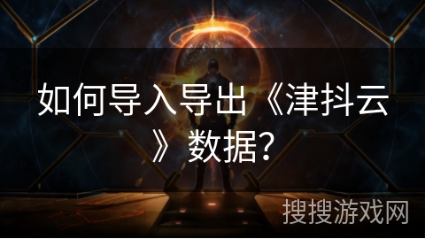如何导入导出《津抖云》数据？