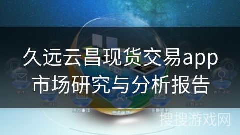 久远云昌现货交易app市场研究与分析报告