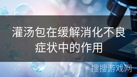 灌汤包在缓解消化不良症状中的作用