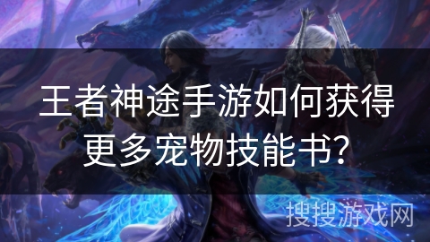王者神途手游如何获得更多宠物技能书？