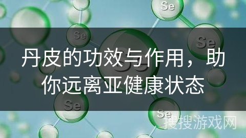 丹皮的功效与作用，助你远离亚健康状态