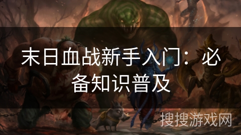 末日血战新手入门：必备知识普及