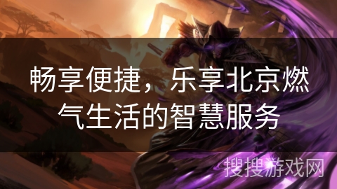 畅享便捷，乐享北京燃气生活的智慧服务