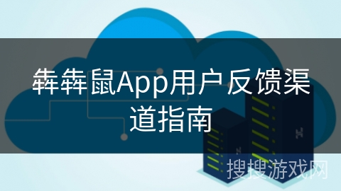 犇犇鼠App用户反馈渠道指南