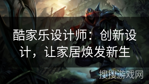 酷家乐设计师：创新设计，让家居焕发新生