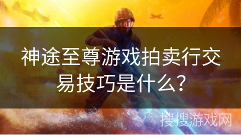 神途至尊游戏拍卖行交易技巧是什么？