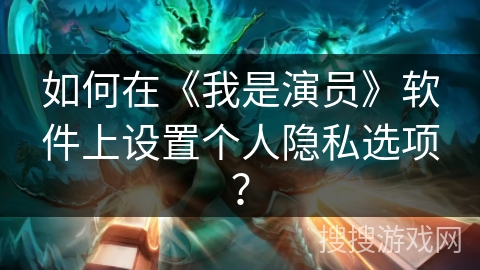 如何在《我是演员》软件上设置个人隐私选项？
