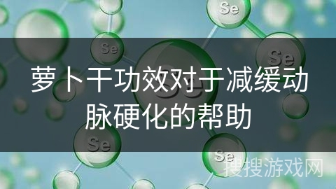 萝卜干功效对于减缓动脉硬化的帮助